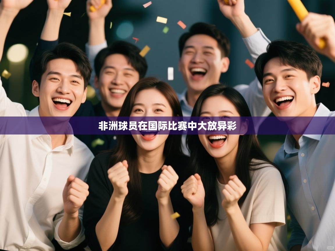 非洲球员在国际比赛中大放异彩  第1张