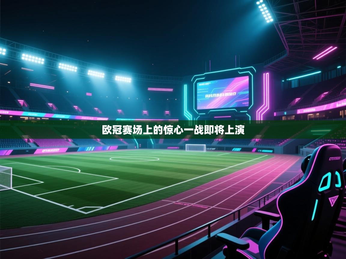 欧冠赛场上的惊心一战即将上演 第1张