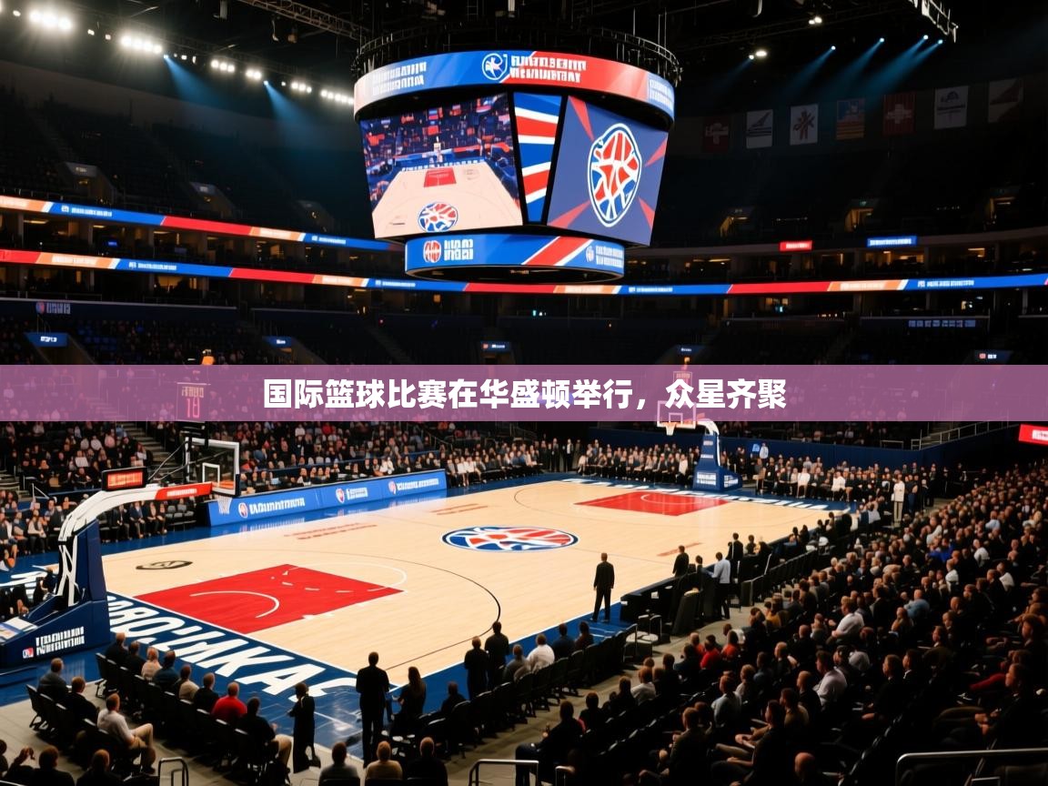 国际篮球比赛在华盛顿举行,众星齐聚 第2张