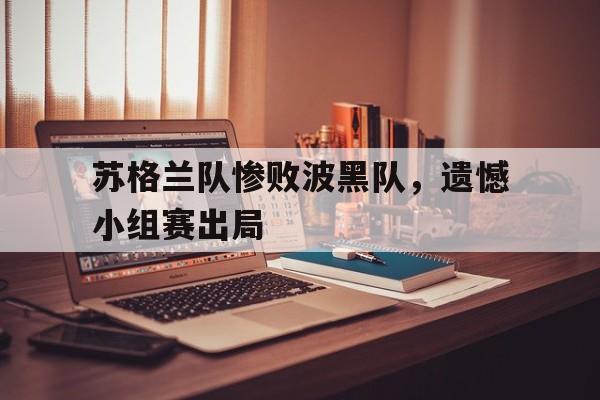开云体育中国官网-苏格兰队惨败波黑队，遗憾小组赛出局